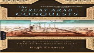 The Great Arab Conquests How the Spread of Islam Changed the World We Live In